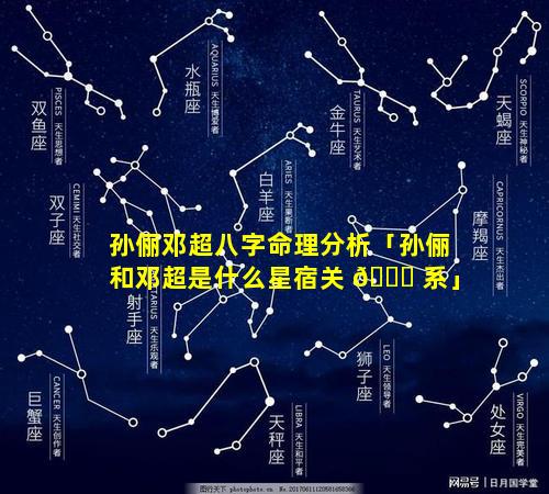 孙俪邓超八字命理分析「孙俪和邓超是什么星宿关 🍀 系」